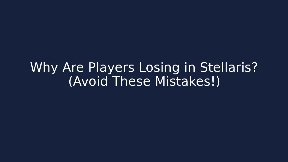 Why Are Players Losing in Stellaris? (Avoid These Mistakes!)
