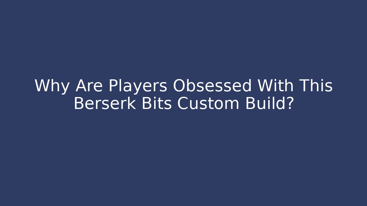 Why Are Players Obsessed With This Berserk Bits Custom Build? - Critter Realm