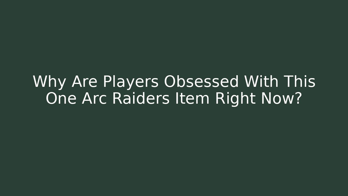 Why Are Players Obsessed With This One Arc Raiders Item Right Now?