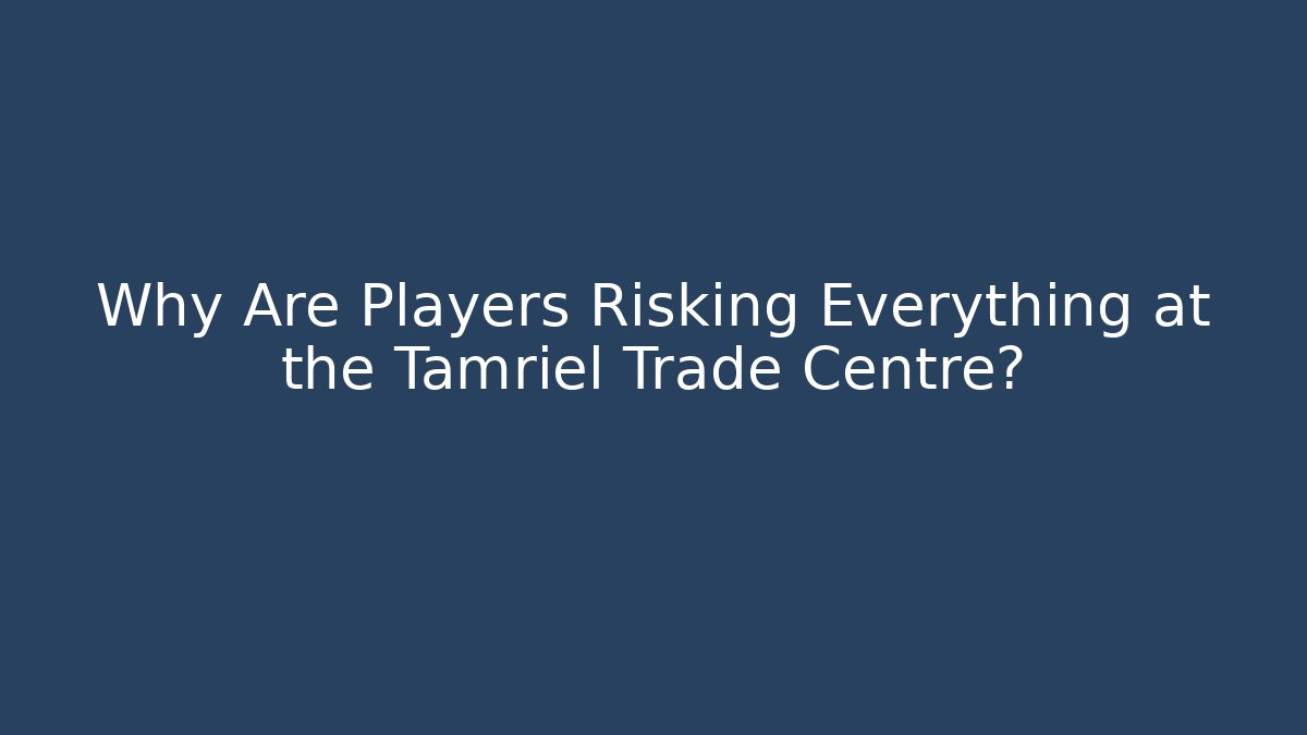 Why Are Players Risking Everything at the Tamriel Trade Centre? - Critter Realm