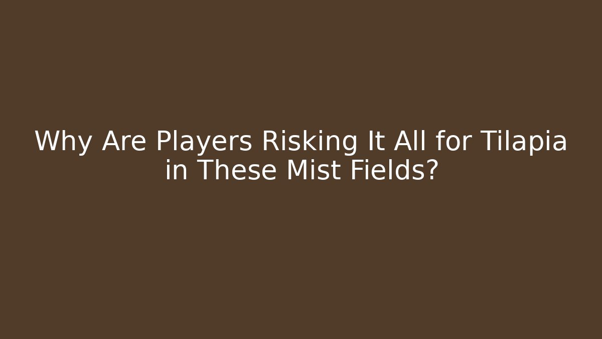 Why Are Players Risking It All for Tilapia in These Mist Fields?