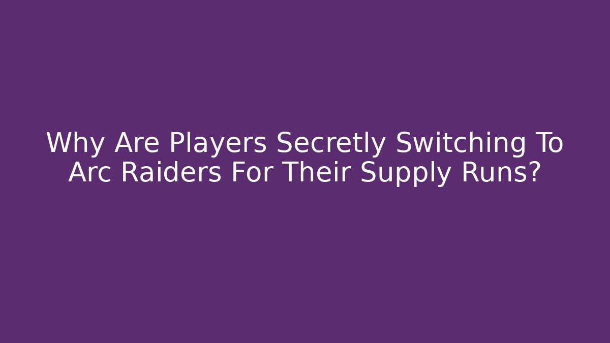 Why Are Players Secretly Switching To Arc Raiders For Their Supply Runs?