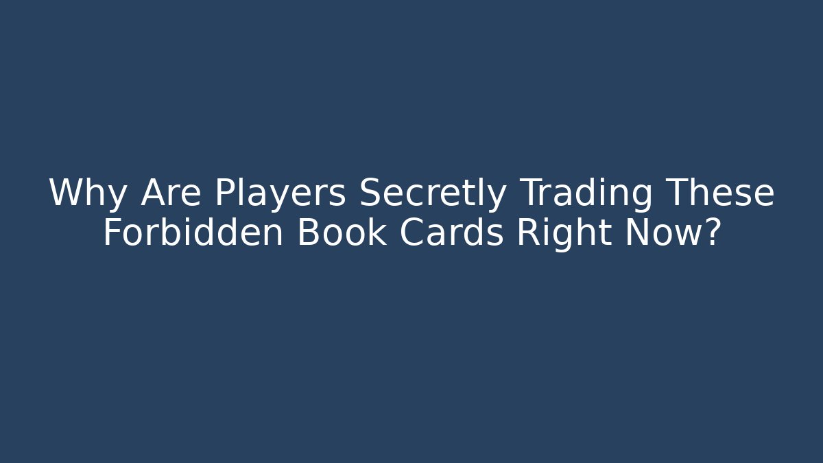 Why Are Players Secretly Trading These Forbidden Book Cards Right Now?
