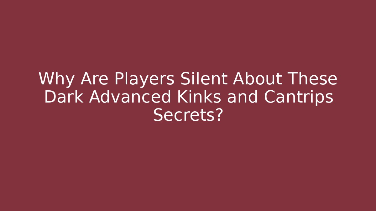 Why Are Players Silent About These Dark Advanced Kinks and Cantrips Secrets?