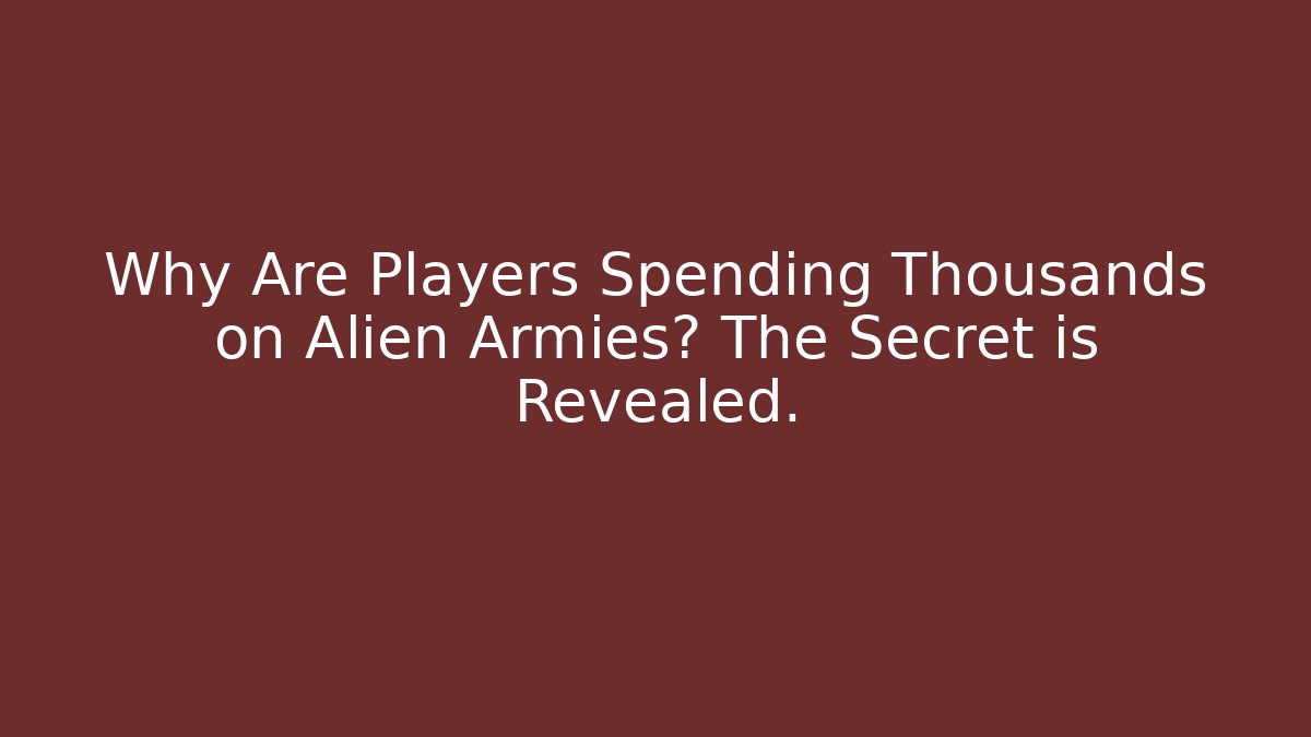 Why Are Players Spending Thousands on Alien Armies? The Secret is Revealed.