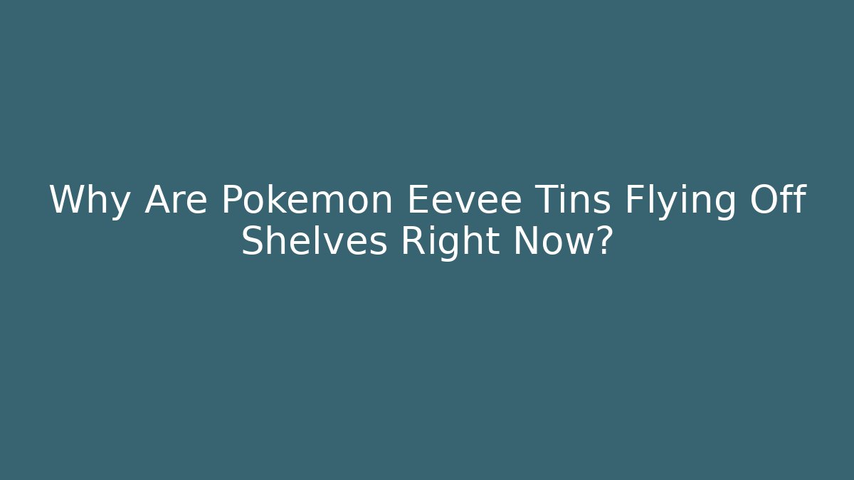 Why Are Pokémon Eevee Tins Flying Off Shelves Right Now?