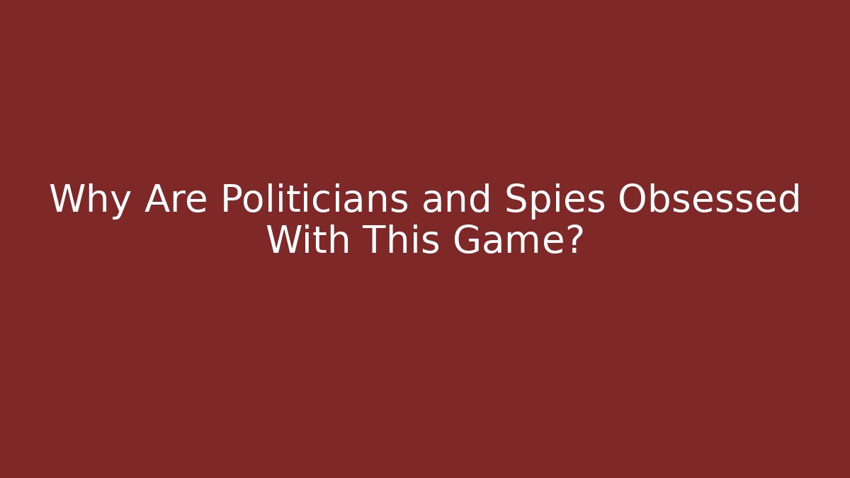 Why Are Politicians and Spies Obsessed With This Game?