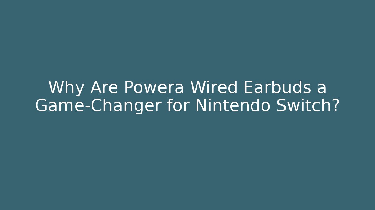 Why Are Powera Wired Earbuds a Game-Changer for Nintendo Switch?