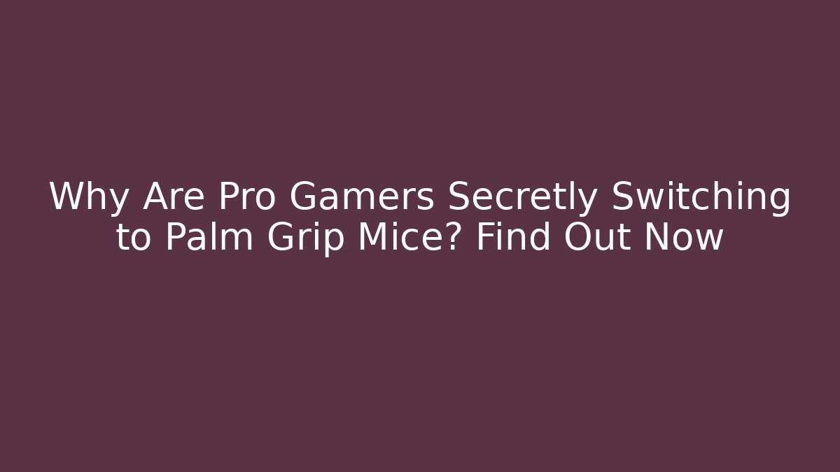 Why Are Pro Gamers Secretly Switching to Palm Grip Mice? Find Out Now