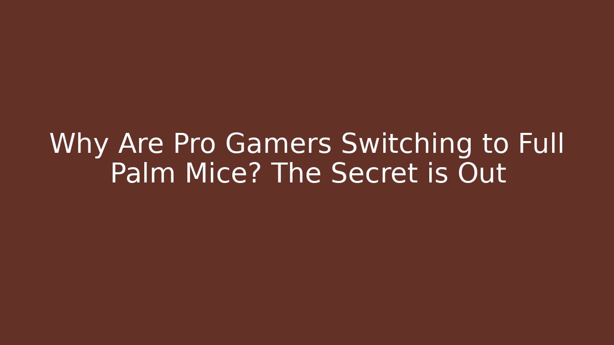 Why Are Pro Gamers Switching to Full Palm Mice? The Secret is Out