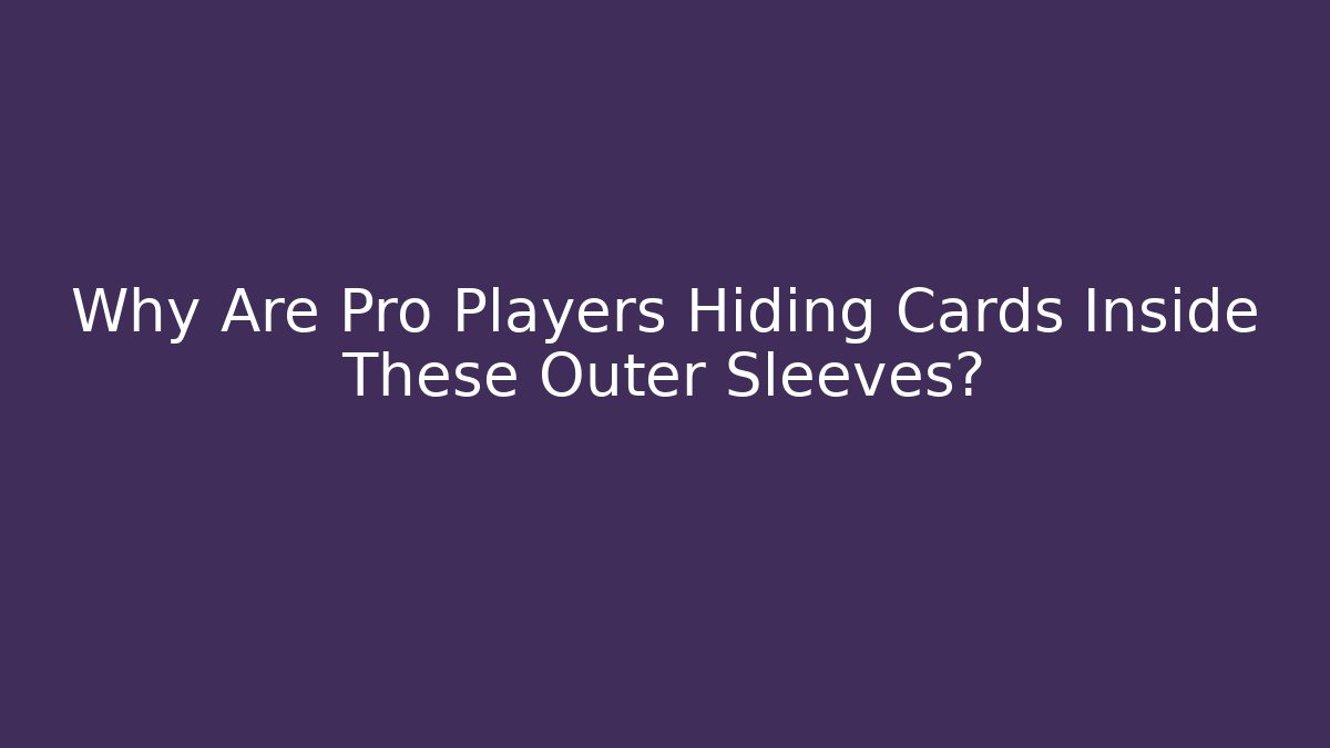 Why Are Pro Players Hiding Cards Inside These Outer Sleeves?