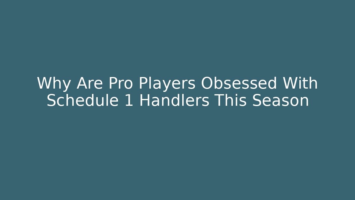 Why Are Pro Players Obsessed With Schedule 1 Handlers This Season