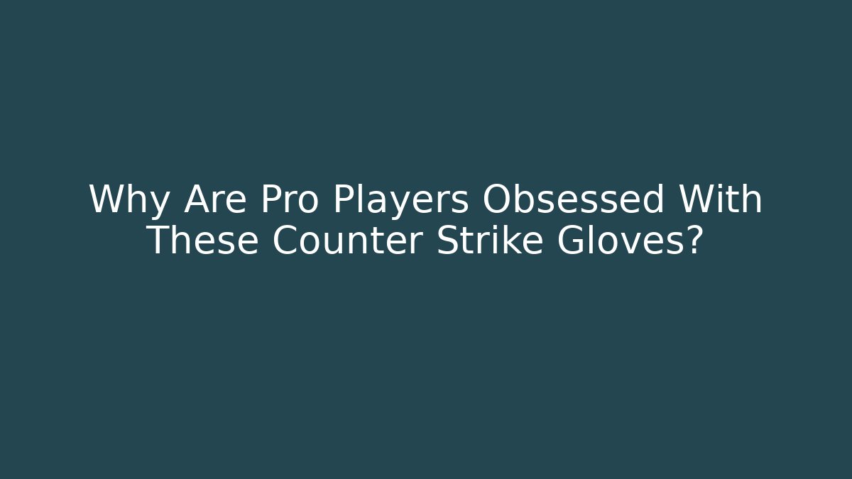 Why Are Pro Players Obsessed With These Counter Strike Gloves?
