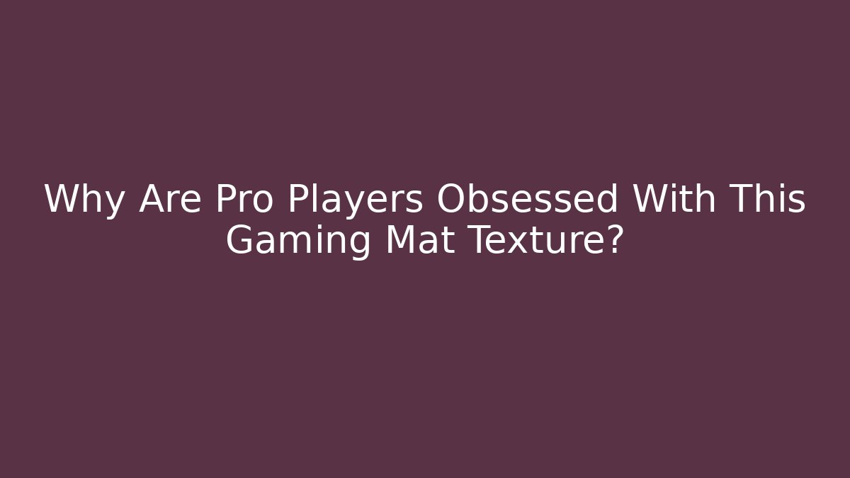 Why Are Pro Players Obsessed With This Gaming Mat Texture?