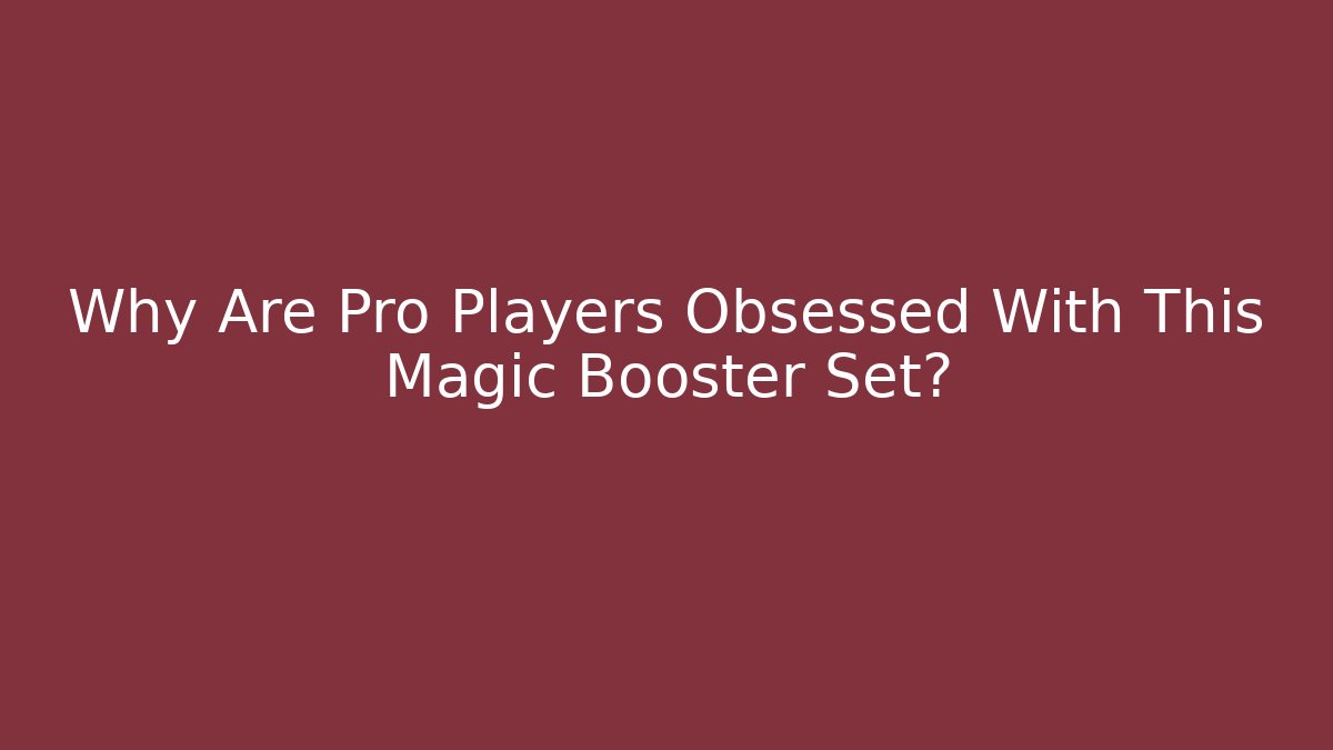 Why Are Pro Players Obsessed With This Magic Booster Set?