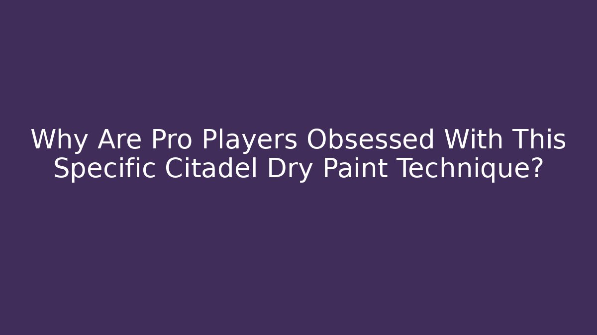 Why Are Pro Players Obsessed With This Specific Citadel Dry Paint Technique? - Critter Realm