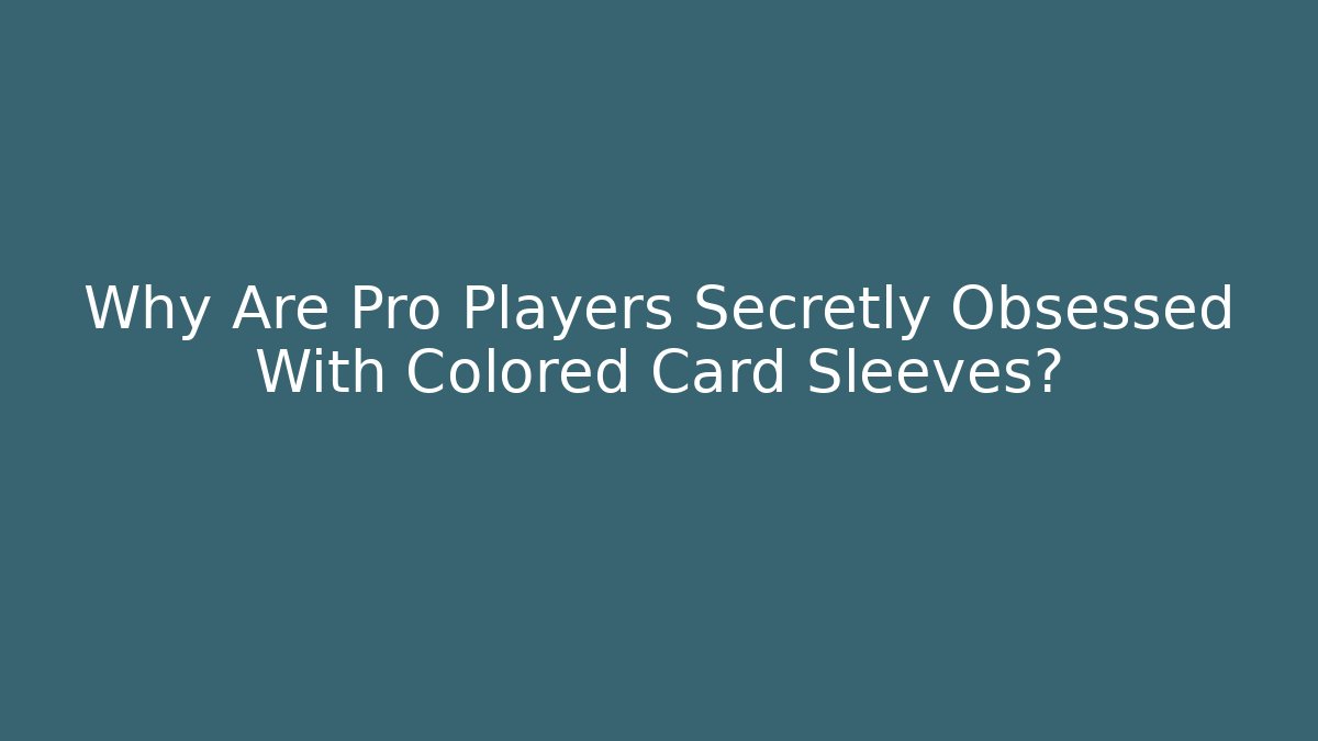 Why Are Pro Players Secretly Obsessed With Colored Card Sleeves?