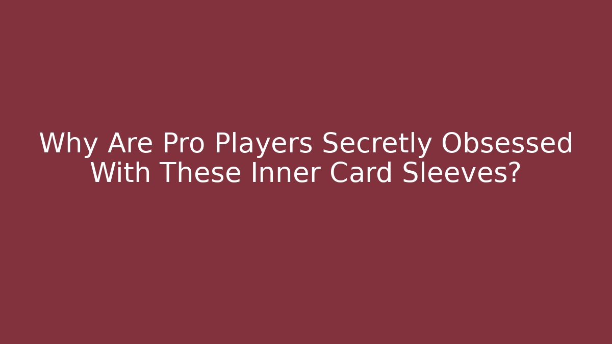 Why Are Pro Players Secretly Obsessed With These Inner Card Sleeves?