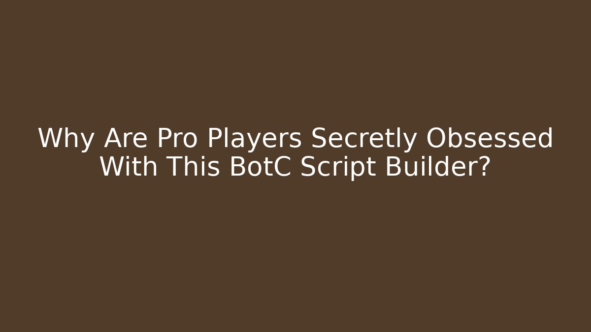 Why Are Pro Players Secretly Obsessed With This BotC Script Builder?