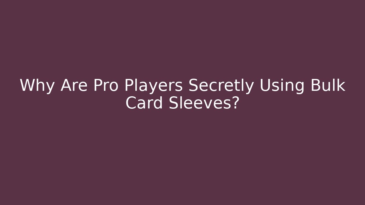 Why Are Pro Players Secretly Using Bulk Card Sleeves?
