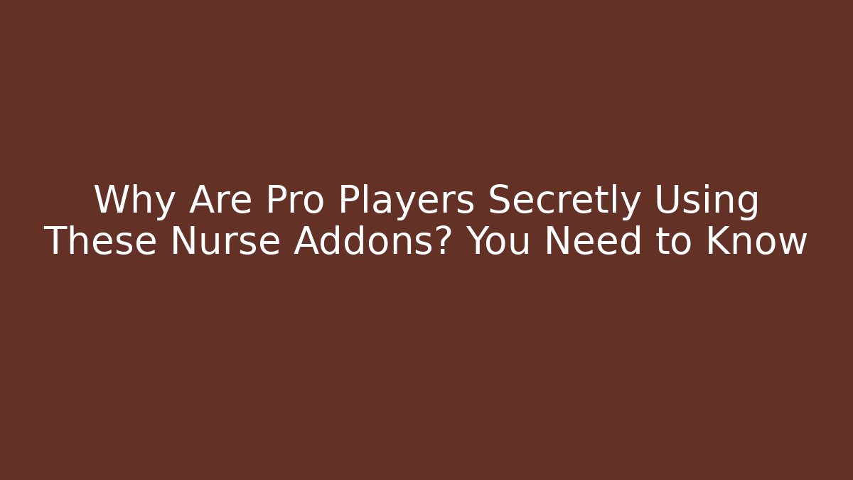 Why Are Pro Players Secretly Using These Nurse Addons? You Need to Know
