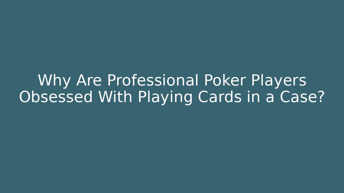 Why Are Professional Poker Players Obsessed With Playing Cards in a Case?
