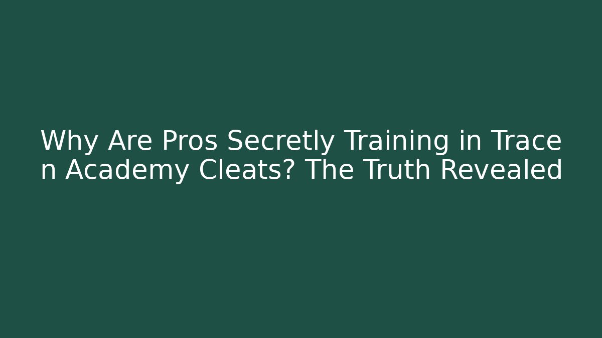 Why Are Pros Secretly Training in Trace n Academy Cleats? The Truth Revealed