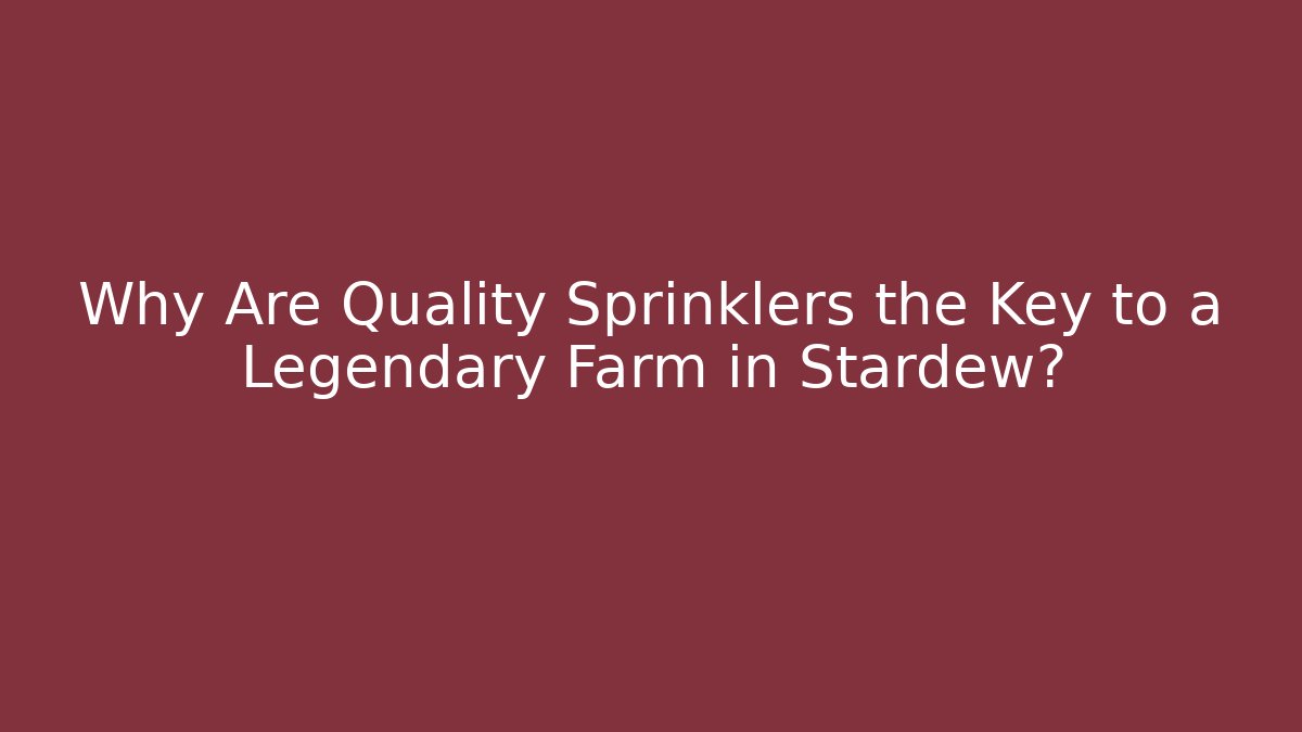 Why Are Quality Sprinklers the Key to a Legendary Farm in Stardew?