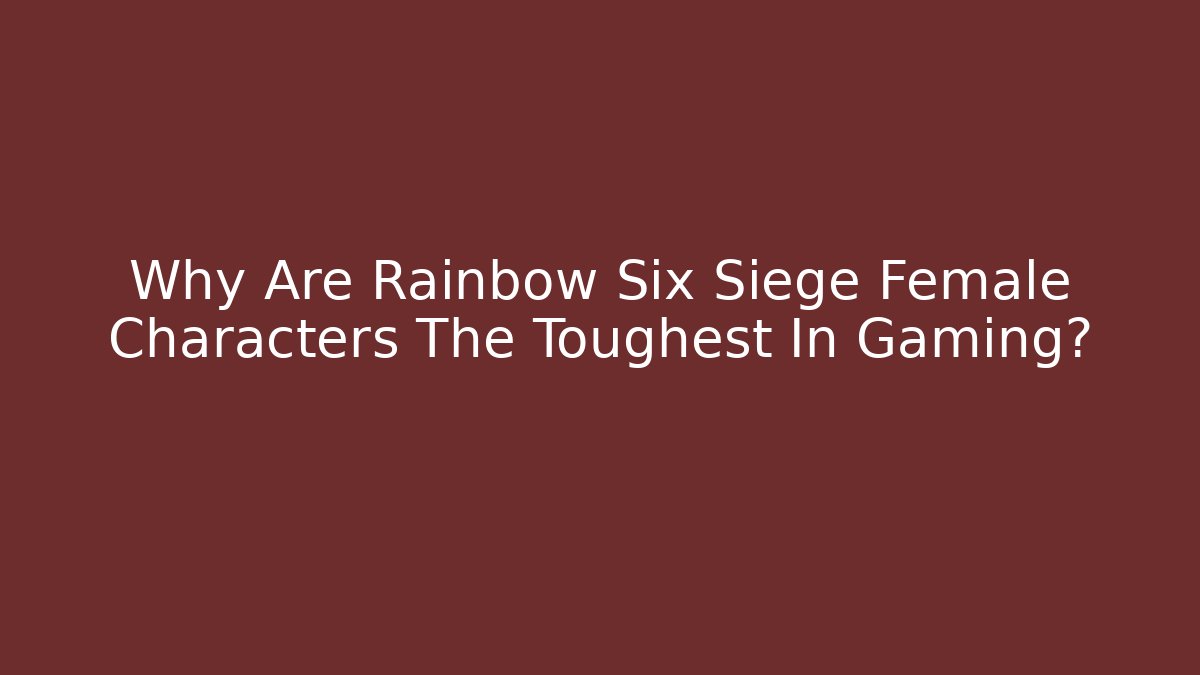 Why Are Rainbow Six Siege Female Characters The Toughest In Gaming?
