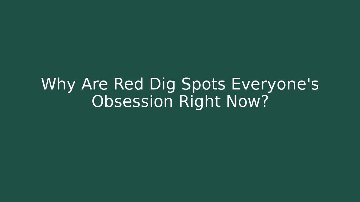 Why Are Red Dig Spots Everyone's Obsession Right Now?