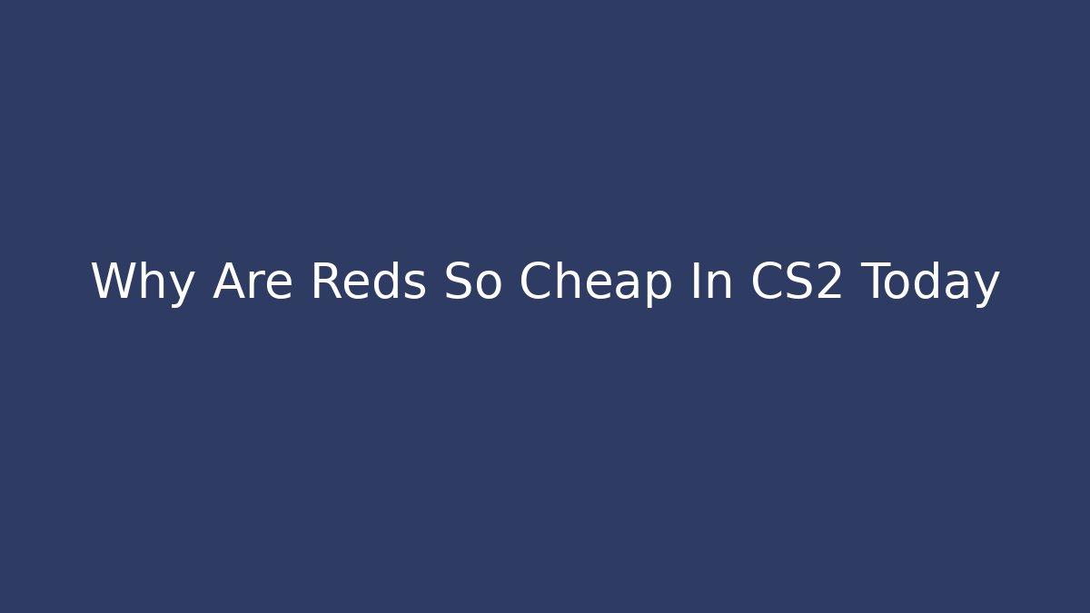 Why Are Reds So Cheap In CS2 Today
