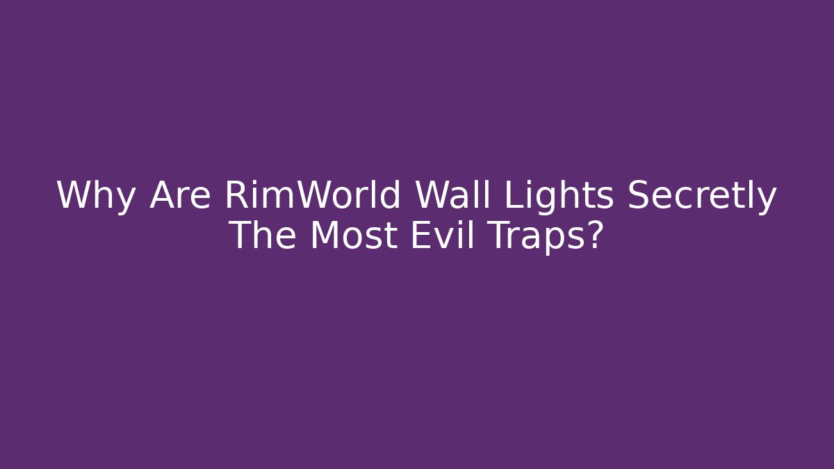 Why Are RimWorld Wall Lights Secretly The Most Evil Traps?