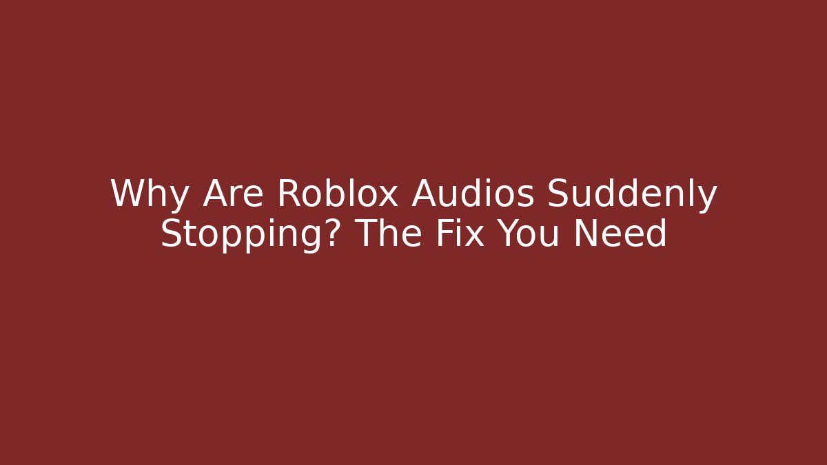 Why Are Roblox Audios Suddenly Stopping? The Fix You Need