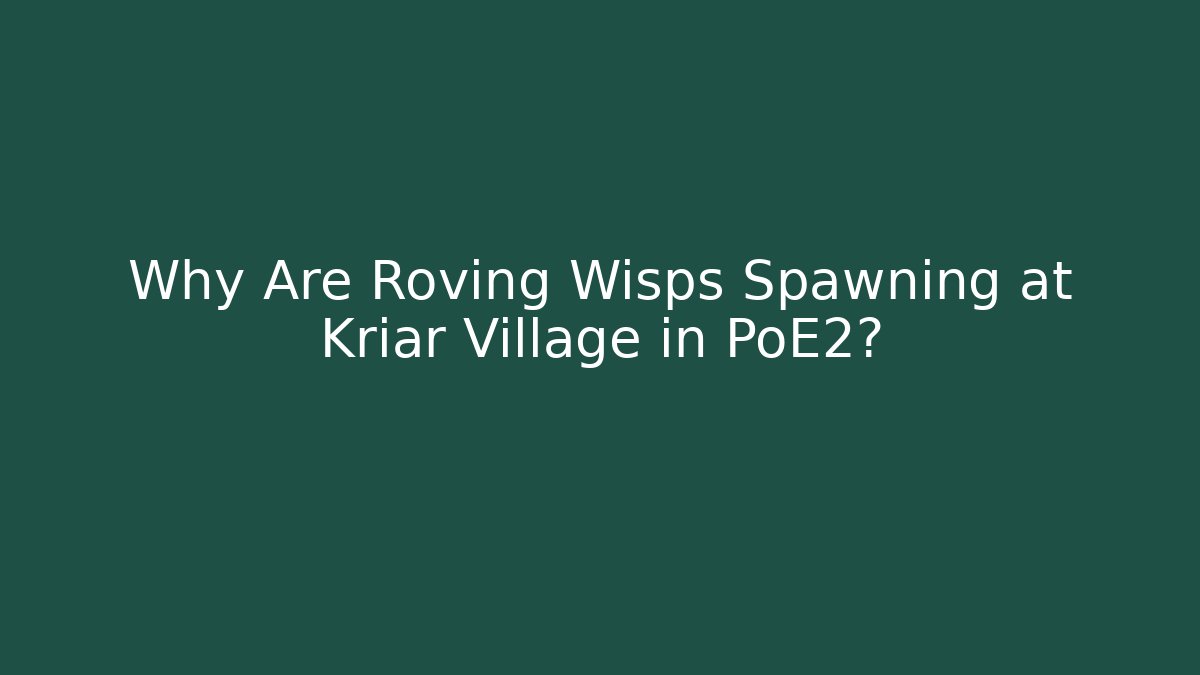 Why Are Roving Wisps Spawning at Kriar Village in PoE2?