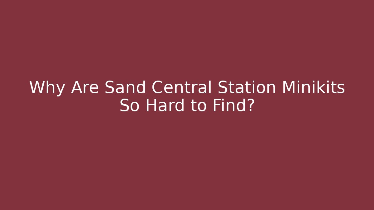 Why Are Sand Central Station Minikits So Hard to Find?