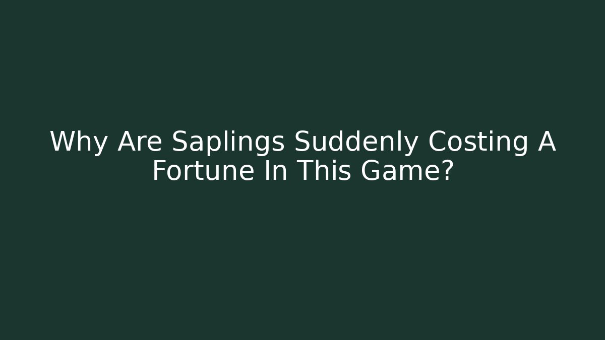 Why Are Saplings Suddenly Costing A Fortune In This Game?