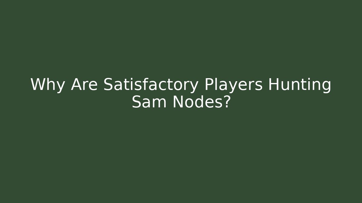 Why Are Satisfactory Players Hunting Sam Nodes?