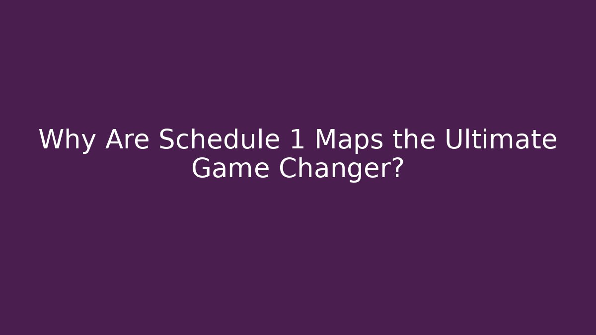 Why Are Schedule 1 Maps the Ultimate Game Changer?