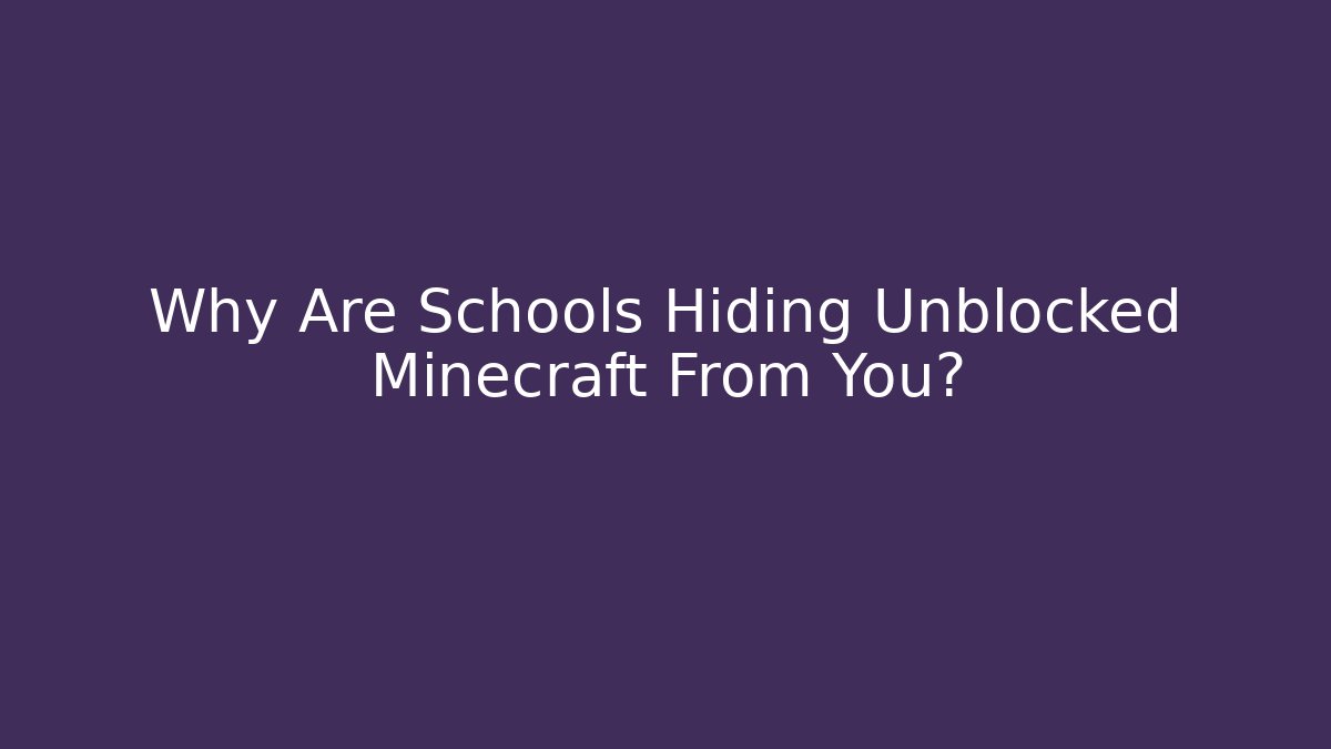 Why Are Schools Hiding Unblocked Minecraft From You?