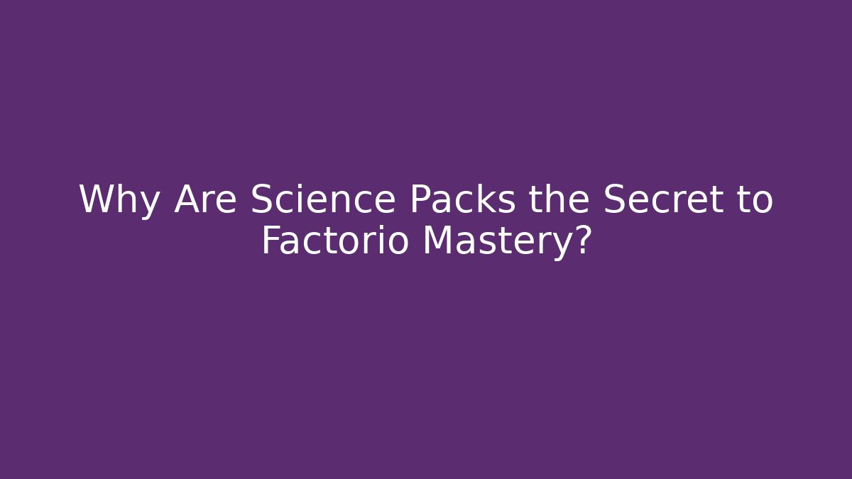 Why Are Science Packs the Secret to Factorio Mastery?