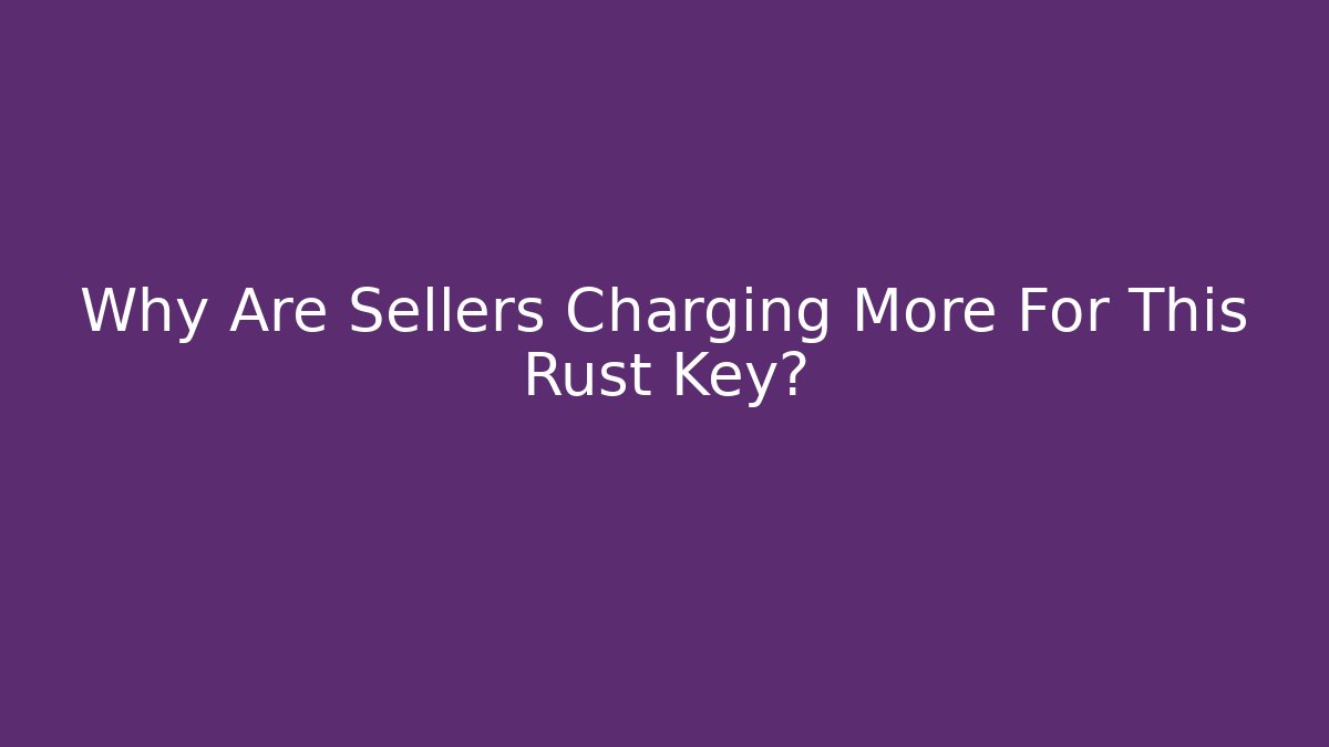 Why Are Sellers Charging More For This Rust Key?