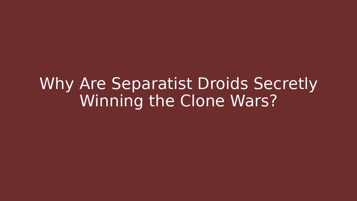 Why Are Separatist Droids Secretly Winning the Clone Wars? - Critter Realm