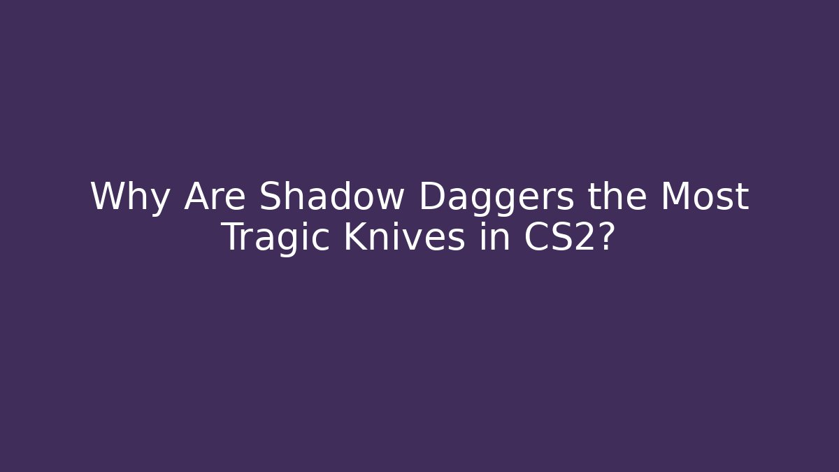 Why Are Shadow Daggers the Most Tragic Knives in CS2?