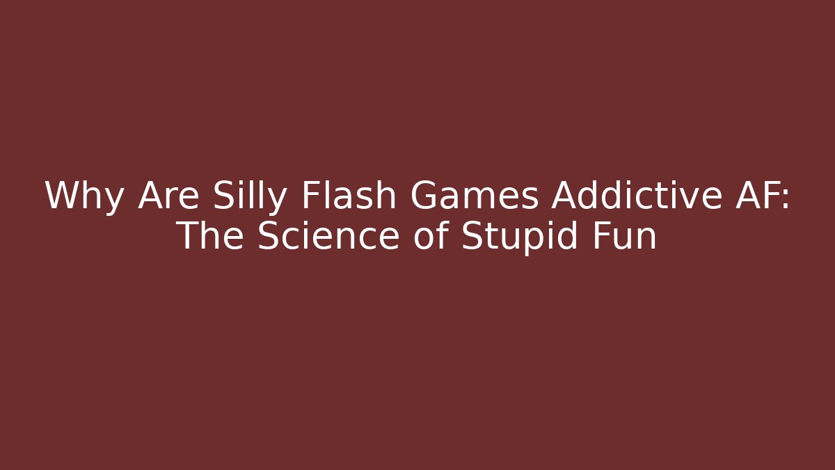 Why Are Silly Flash Games Addictive AF: The Science of Stupid Fun