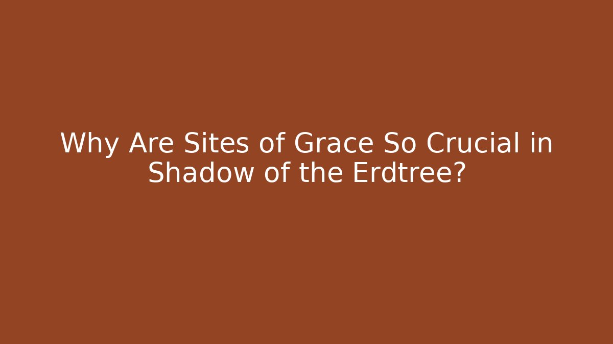 Why Are Sites of Grace So Crucial in Shadow of the Erdtree?