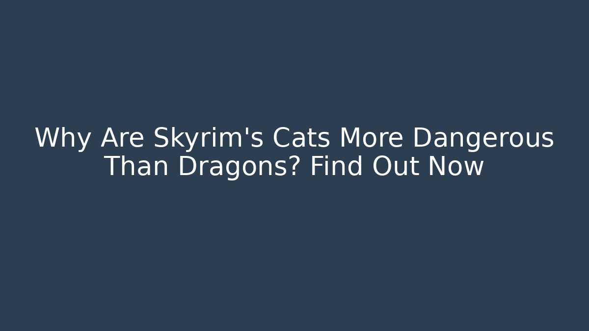 Why Are Skyrim's Cats More Dangerous Than Dragons? Find Out Now