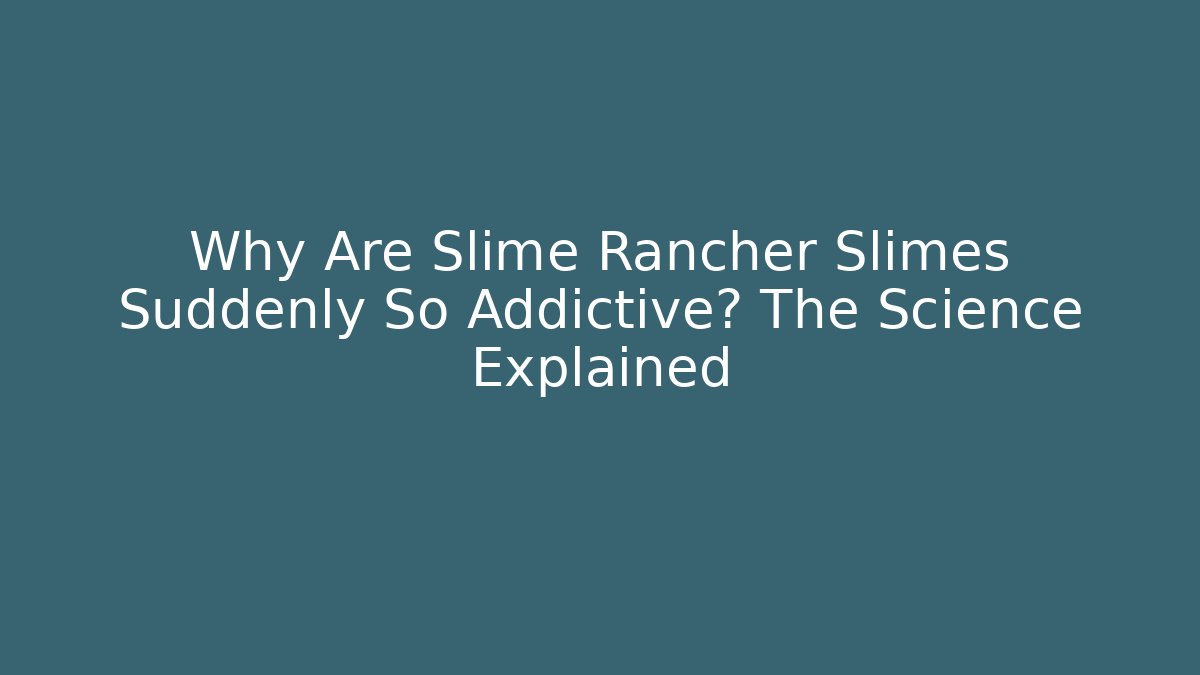 Why Are Slime Rancher Slimes Suddenly So Addictive? The Science Explained