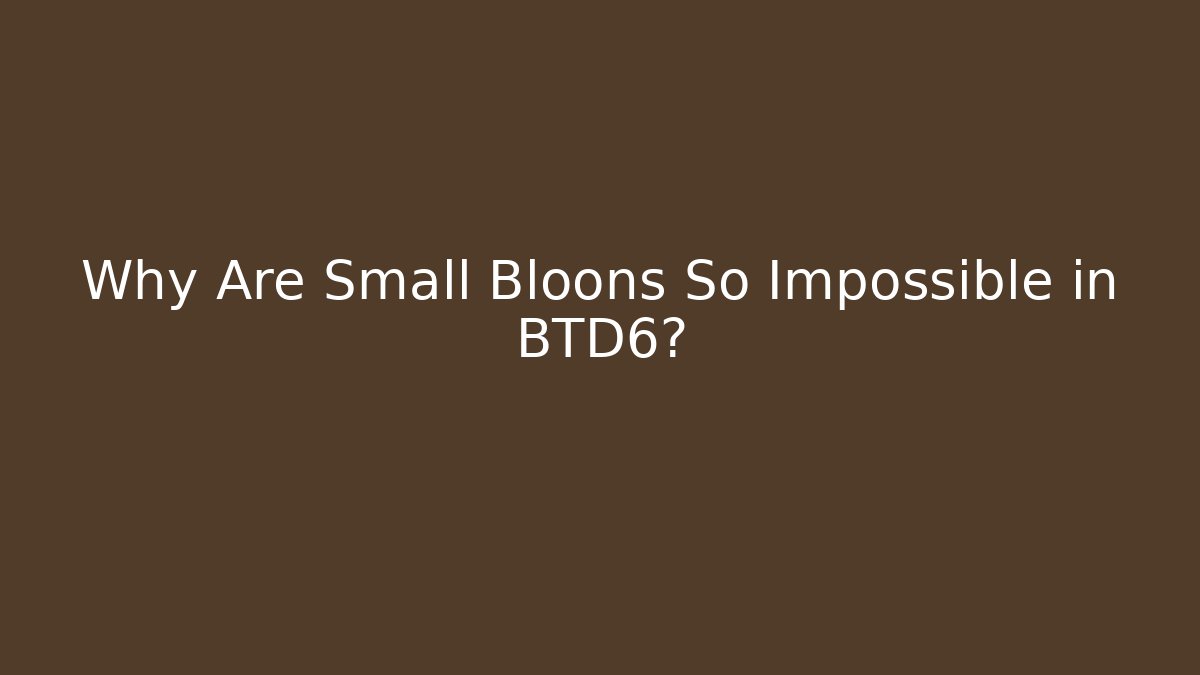 Why Are Small Bloons So Impossible in BTD6?