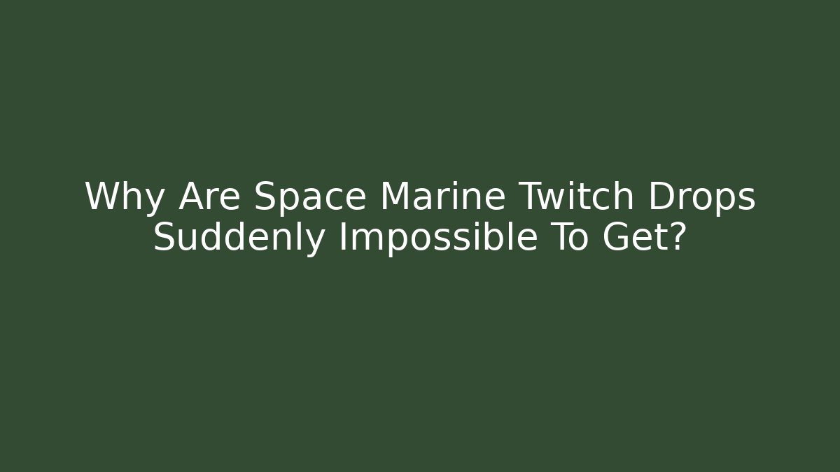 Why Are Space Marine Twitch Drops Suddenly Impossible To Get? - Critter Realm