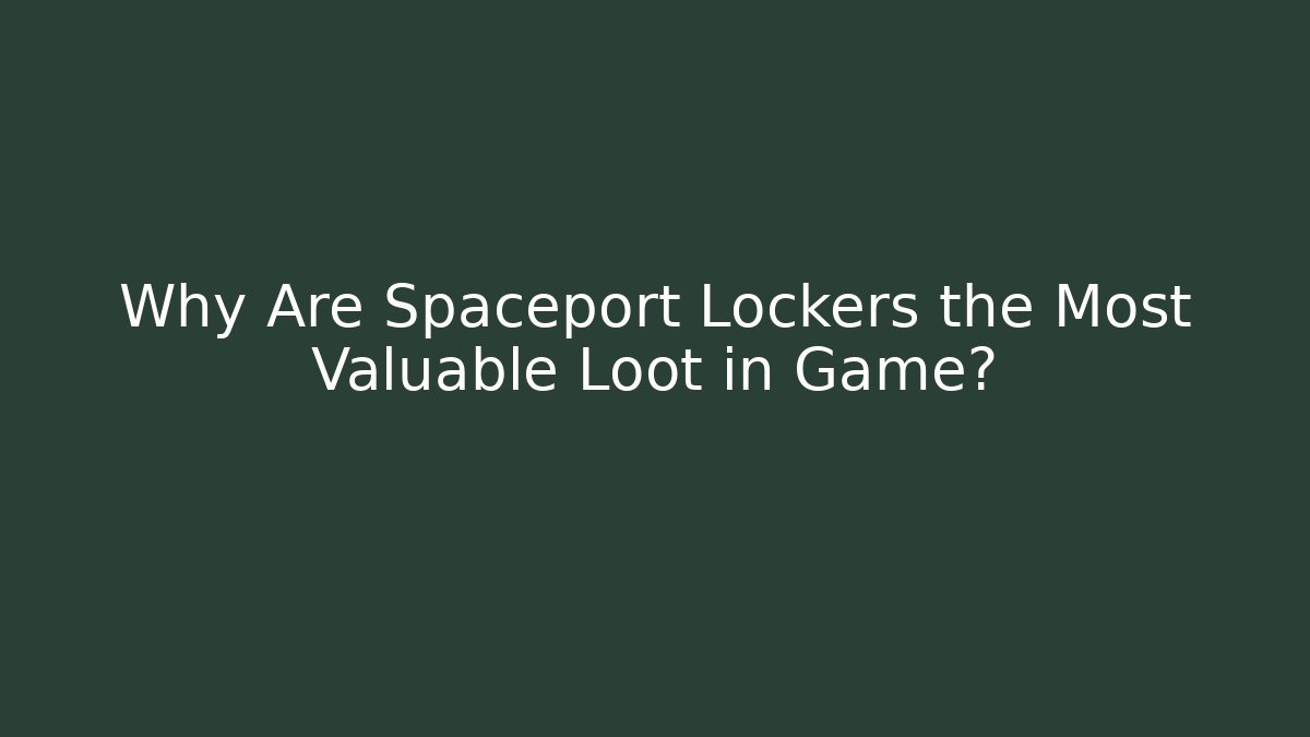 Why Are Spaceport Lockers the Most Valuable Loot in Game?